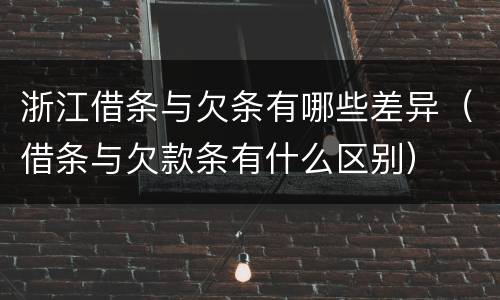 浙江借条与欠条有哪些差异（借条与欠款条有什么区别）