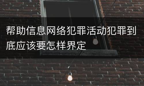 帮助信息网络犯罪活动犯罪到底应该要怎样界定
