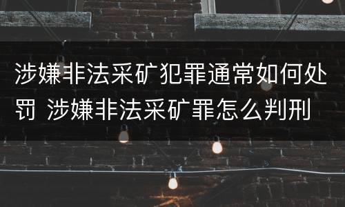 涉嫌非法采矿犯罪通常如何处罚 涉嫌非法采矿罪怎么判刑