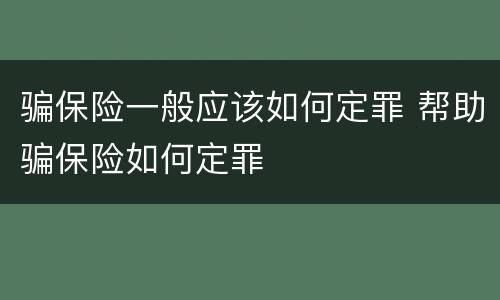 骗保险一般应该如何定罪 帮助骗保险如何定罪
