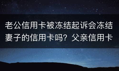 老公信用卡被冻结起诉会冻结妻子的信用卡吗？父亲信用卡不还会影响孩子吗