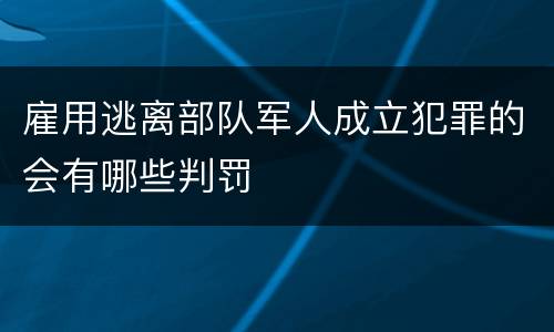 雇用逃离部队军人成立犯罪的会有哪些判罚