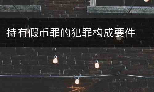 持有假币罪的犯罪构成要件