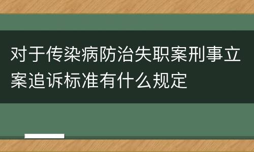对于传染病防治失职案刑事立案追诉标准有什么规定