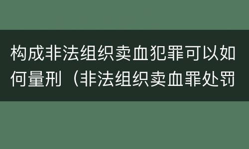 构成非法组织卖血犯罪可以如何量刑（非法组织卖血罪处罚多少钱）