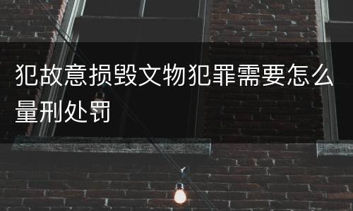 犯故意损毁文物犯罪需要怎么量刑处罚