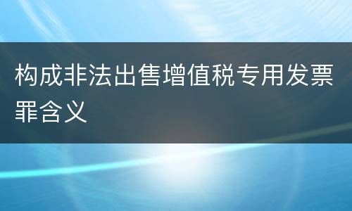 构成非法出售增值税专用发票罪含义
