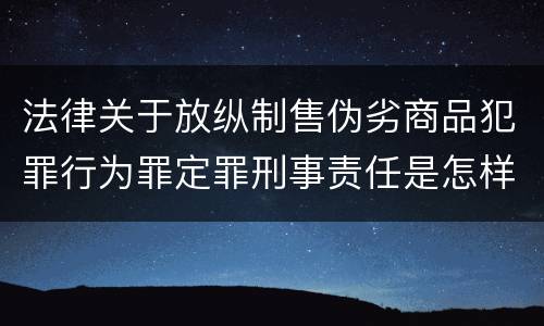 法律关于放纵制售伪劣商品犯罪行为罪定罪刑事责任是怎样