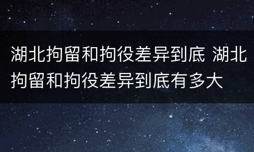 湖北拘留和拘役差异到底 湖北拘留和拘役差异到底有多大