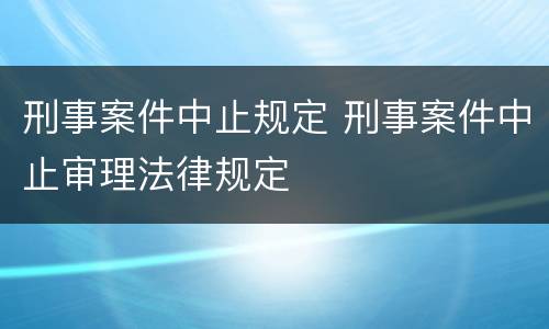 刑事案件中止规定 刑事案件中止审理法律规定
