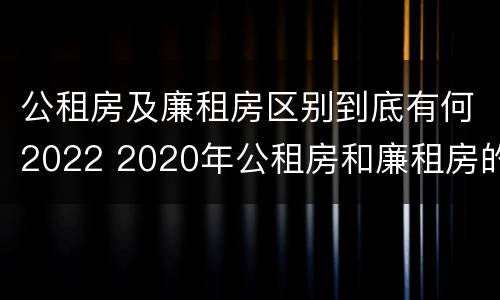 公租房及廉租房区别到底有何2022 2020年公租房和廉租房的区别