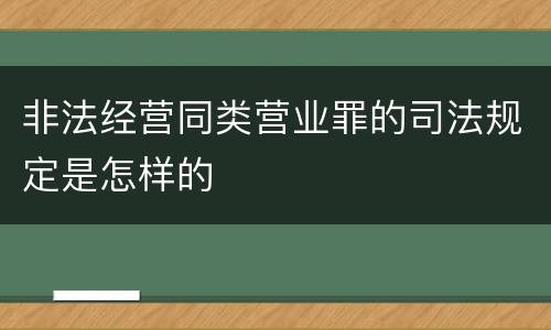 非法经营同类营业罪的司法规定是怎样的