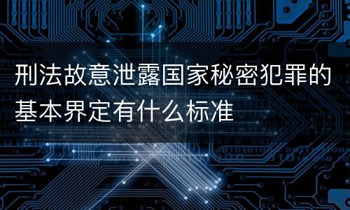 刑法故意泄露国家秘密犯罪的基本界定有什么标准