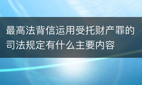 最高法背信运用受托财产罪的司法规定有什么主要内容