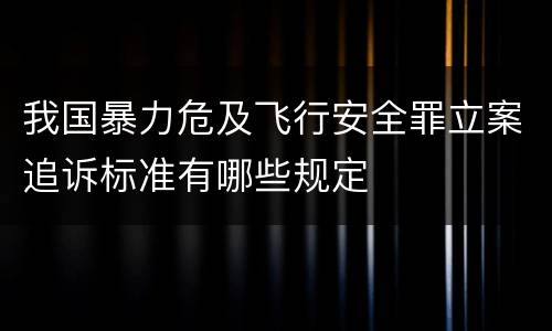 我国暴力危及飞行安全罪立案追诉标准有哪些规定