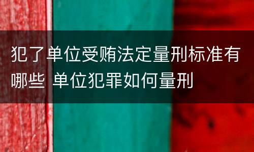 犯了单位受贿法定量刑标准有哪些 单位犯罪如何量刑