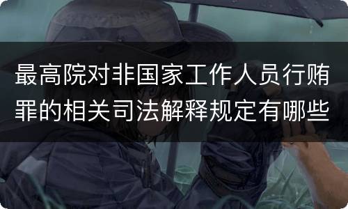 最高院对非国家工作人员行贿罪的相关司法解释规定有哪些重要内容