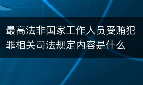 最高法非国家工作人员受贿犯罪相关司法规定内容是什么