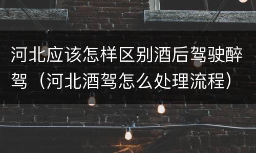 河北应该怎样区别酒后驾驶醉驾（河北酒驾怎么处理流程）