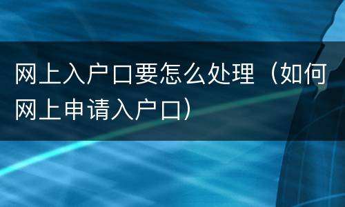 网上入户口要怎么处理（如何网上申请入户口）