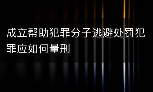 成立帮助犯罪分子逃避处罚犯罪应如何量刑