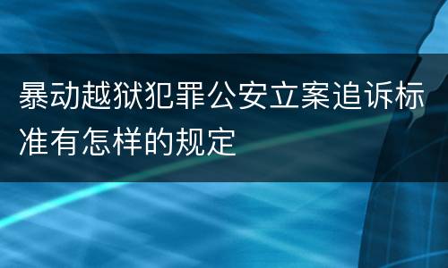 暴动越狱犯罪公安立案追诉标准有怎样的规定