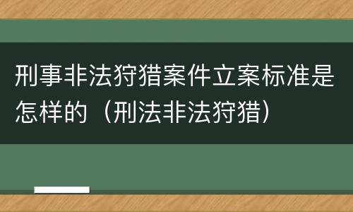 刑事非法狩猎案件立案标准是怎样的（刑法非法狩猎）