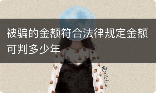 被骗的金额符合法律规定金额可判多少年