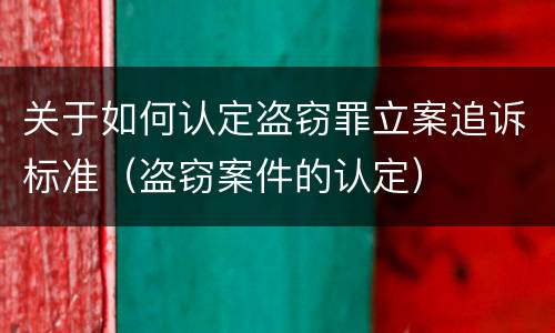 关于如何认定盗窃罪立案追诉标准（盗窃案件的认定）