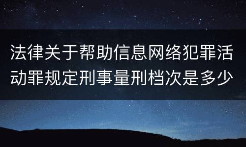 法律关于帮助信息网络犯罪活动罪规定刑事量刑档次是多少