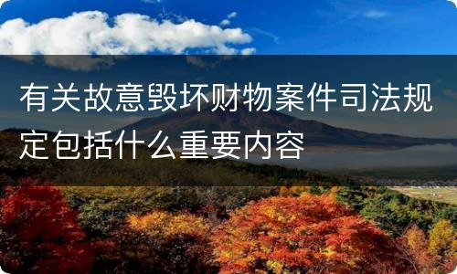有关故意毁坏财物案件司法规定包括什么重要内容