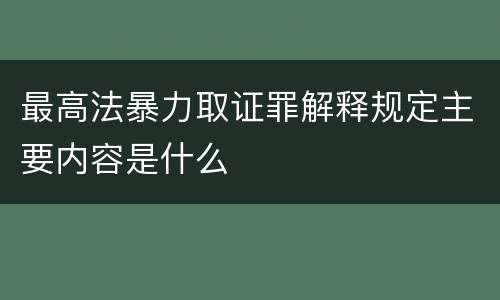 最高法暴力取证罪解释规定主要内容是什么