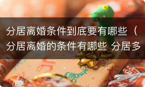 分居离婚条件到底要有哪些（分居离婚的条件有哪些 分居多长时间算离婚）