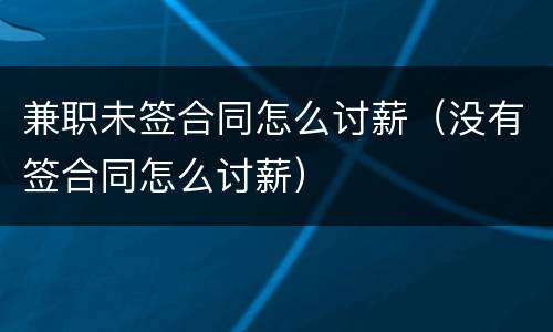 兼职未签合同怎么讨薪（没有签合同怎么讨薪）