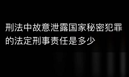 刑法中故意泄露国家秘密犯罪的法定刑事责任是多少