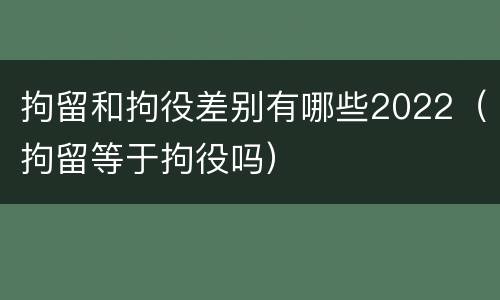 拘留和拘役差别有哪些2022（拘留等于拘役吗）