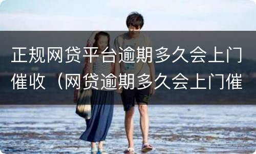 正规网贷平台逾期多久会上门催收（网贷逾期多久会上门催债?）