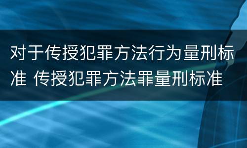 对于传授犯罪方法行为量刑标准 传授犯罪方法罪量刑标准