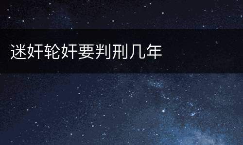 迷奸轮奸要判刑几年