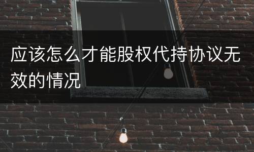 应该怎么才能股权代持协议无效的情况