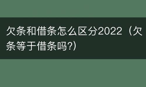 欠条和借条怎么区分2022（欠条等于借条吗?）