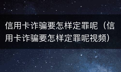 信用卡诈骗要怎样定罪呢（信用卡诈骗要怎样定罪呢视频）