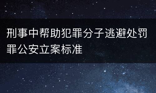 刑事中帮助犯罪分子逃避处罚罪公安立案标准