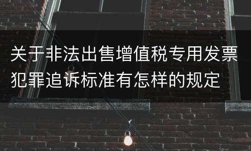关于非法出售增值税专用发票犯罪追诉标准有怎样的规定