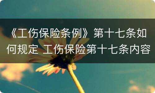 《工伤保险条例》第十七条如何规定 工伤保险第十七条内容