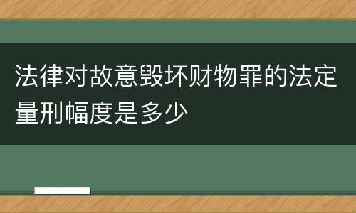 法律对故意毁坏财物罪的法定量刑幅度是多少
