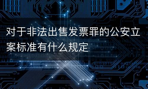 对于非法出售发票罪的公安立案标准有什么规定