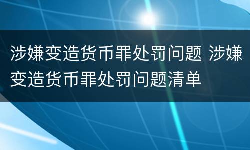涉嫌变造货币罪处罚问题 涉嫌变造货币罪处罚问题清单