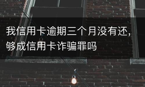 我信用卡逾期三个月没有还，够成信用卡诈骗罪吗