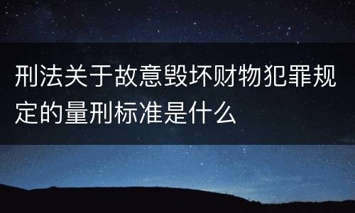 刑法关于故意毁坏财物犯罪规定的量刑标准是什么